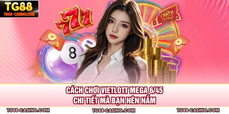 Cách Chơi Vietlott Mega 6/45 Chi Tiết Mà Bạn Nên Nắm