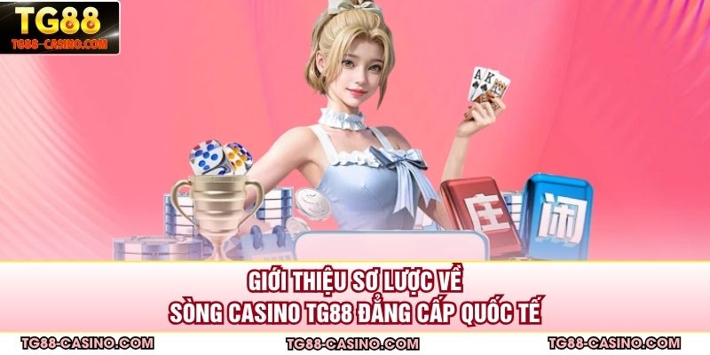 Giới thiệu sơ lược về sòng casino TG88 đẳng cấp quốc tế