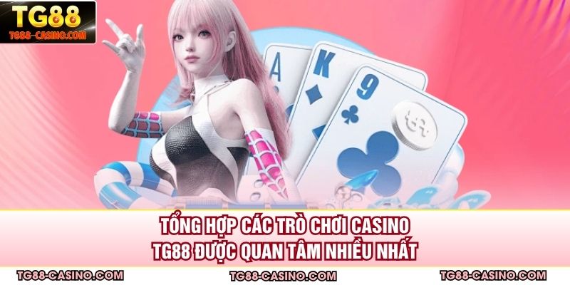 Tổng hợp các trò chơi casino TG88 được quan tâm nhiều nhất